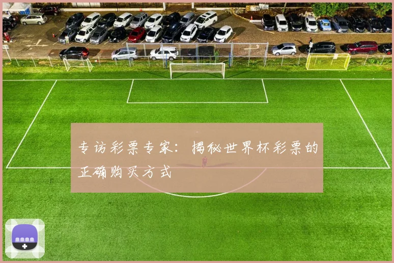 专访彩票专家：揭秘世界杯彩票的正确购买方式