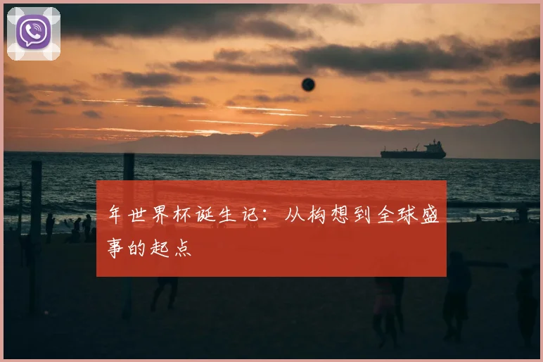年世界杯诞生记：从构想到全球盛事的起点
