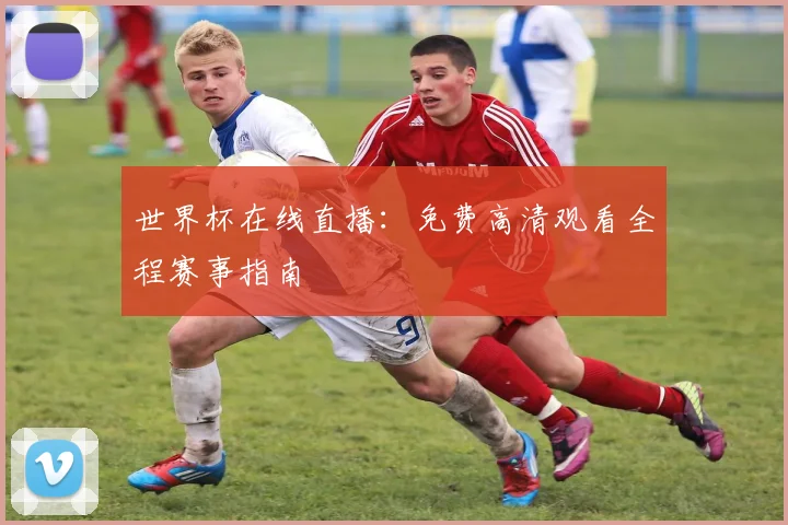世界杯在线直播：免费高清观看全程赛事指南