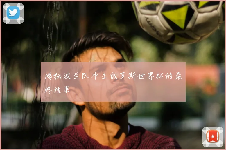 揭秘波兰队冲击俄罗斯世界杯的最终结果