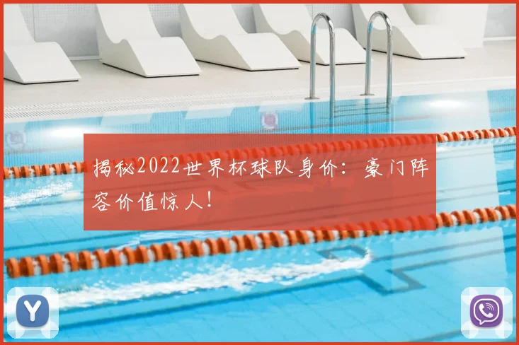 揭秘2022世界杯球队身价：豪门阵容价值惊人！