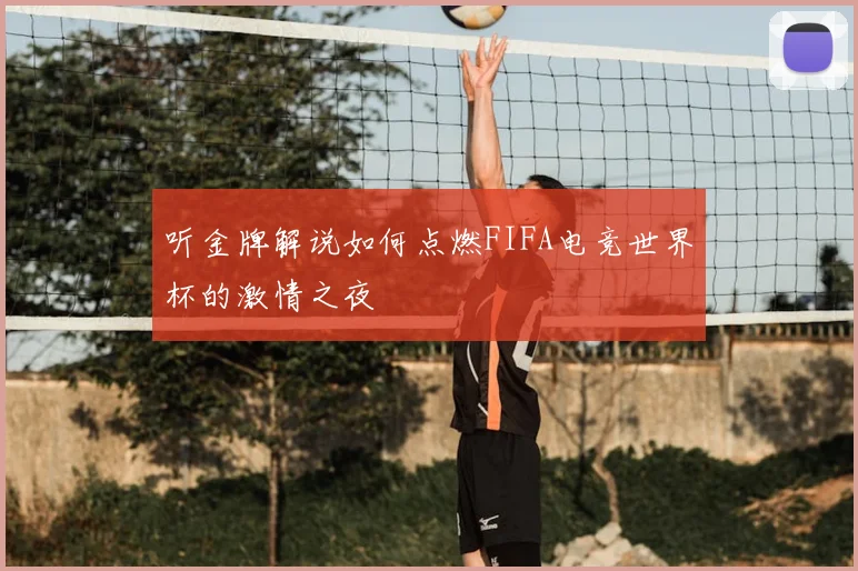 听金牌解说如何点燃FIFA电竞世界杯的激情之夜