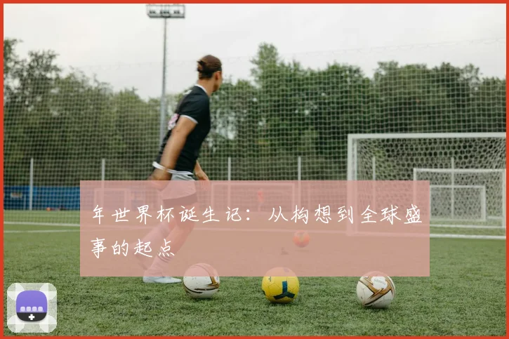 年世界杯诞生记：从构想到全球盛事的起点