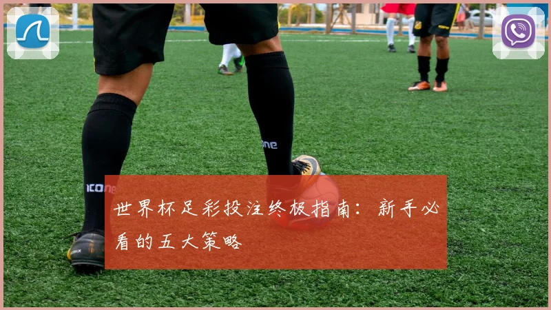 世界杯足彩投注终极指南：新手必看的五大策略