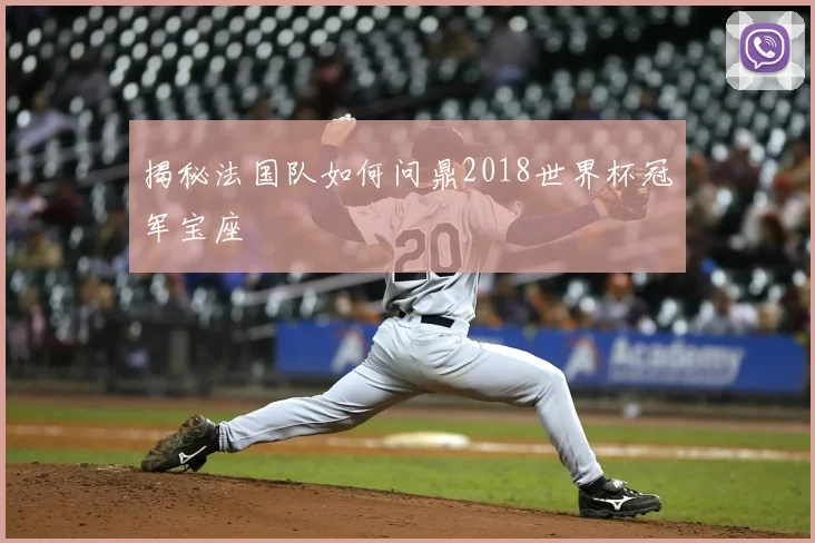 揭秘法国队如何问鼎2018世界杯冠军宝座