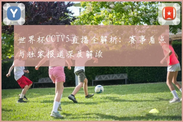 世界杯CCTV5直播全解析:赛事看点与独家报道深度解读