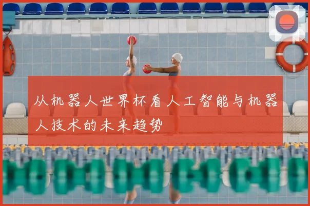从机器人世界杯看人工智能与机器人技术的未来趋势