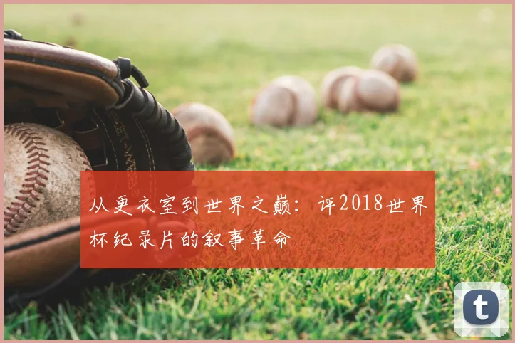 从更衣室到世界之巅：评2018世界杯纪录片的叙事革命