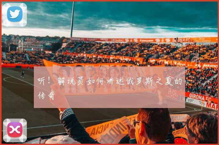 听！解说员如何讲述俄罗斯之夏的传奇