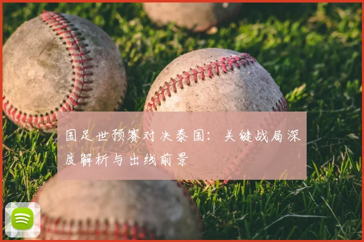国足世预赛对决泰国:关键战局深度解析与出线前景