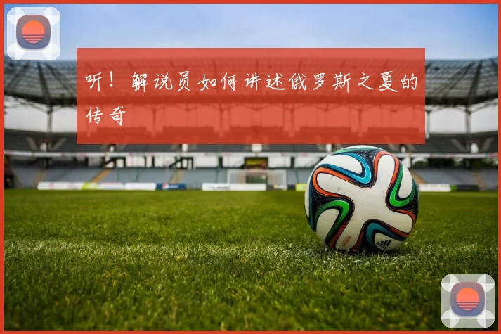 听！解说员如何讲述俄罗斯之夏的传奇