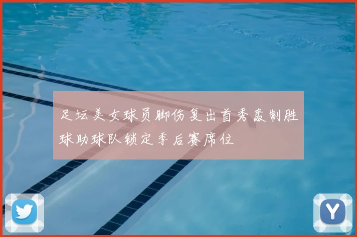 足坛美女球员脚伤复出首秀轰制胜球助球队锁定季后赛席位